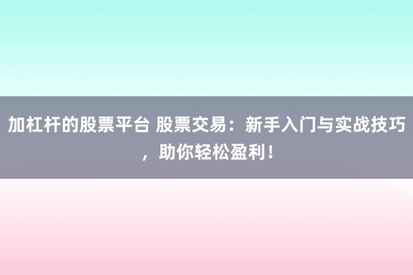 加杠杆的股票平台 股票交易：新手入门与实战技巧，助你轻松盈利！
