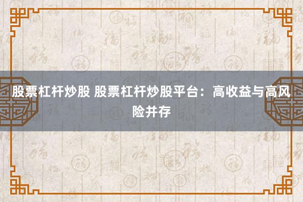 股票杠杆炒股 股票杠杆炒股平台：高收益与高风险并存