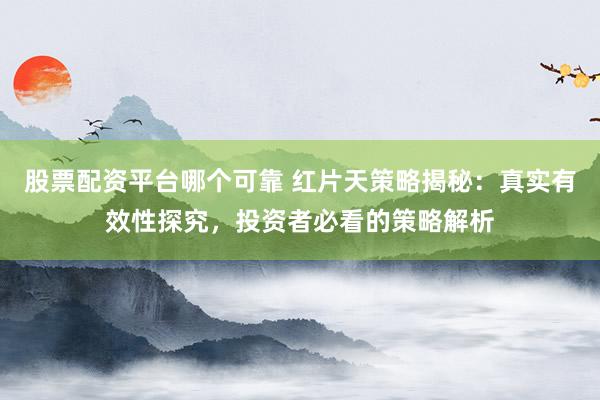 股票配资平台哪个可靠 红片天策略揭秘：真实有效性探究，投资者必看的策略解析
