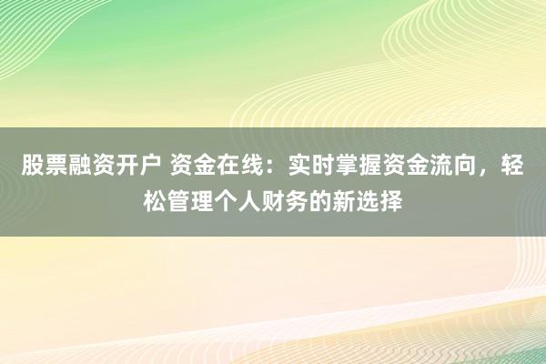 股票融资开户 资金在线：实时掌握资金流向，轻松管理个人财务的新选择