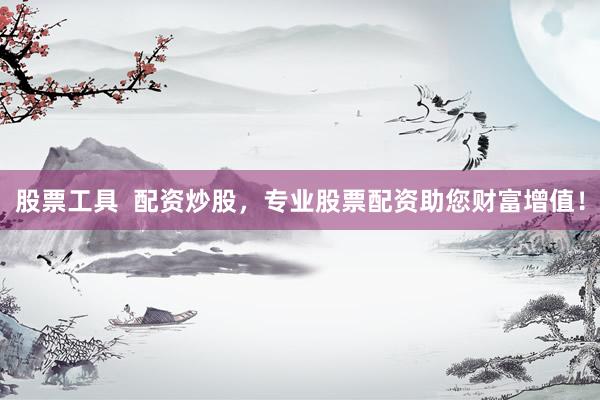 股票工具  配资炒股，专业股票配资助您财富增值！