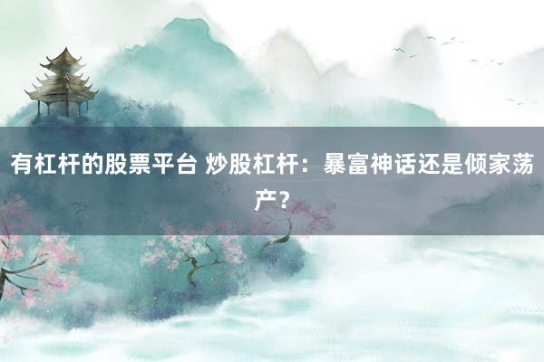 有杠杆的股票平台 炒股杠杆:暴富神话还是倾家荡产?