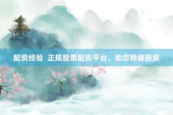 配资经验  正规股票配资平台，助您稳健投资