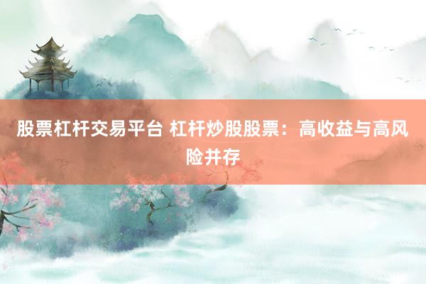 股票杠杆交易平台 杠杆炒股股票：高收益与高风险并存