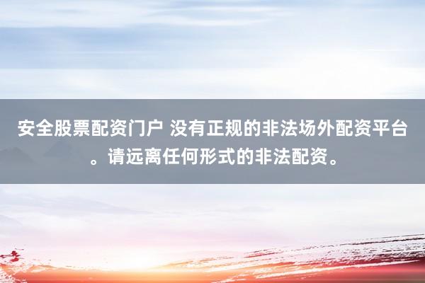 安全股票配资门户 没有正规的非法场外配资平台。请远离任何形式的非法配资。