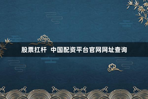 股票扛杆 中国配资平台官网网址查询