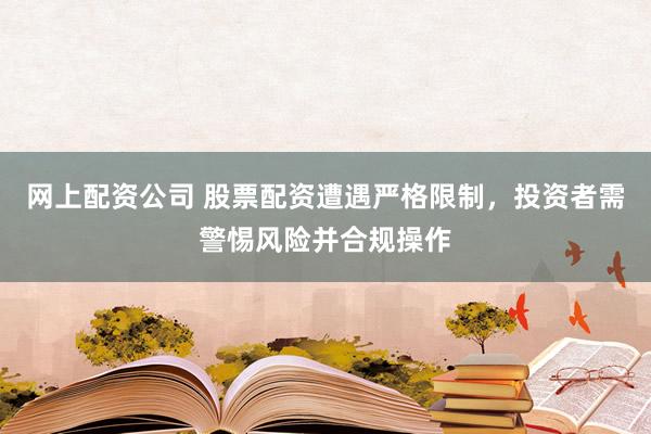 网上配资公司 股票配资遭遇严格限制，投资者需警惕风险并合规操作