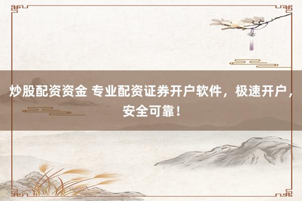 炒股配资资金 专业配资证券开户软件，极速开户，安全可靠！