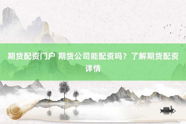 期货配资门户 期货公司能配资吗？了解期货配资详情