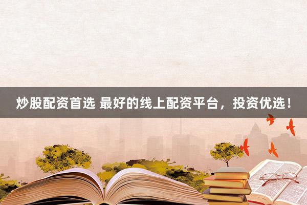 炒股配资首选 最好的线上配资平台，投资优选！