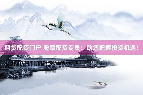 期货配资门户 股票配资专员:助您把握投资机遇!